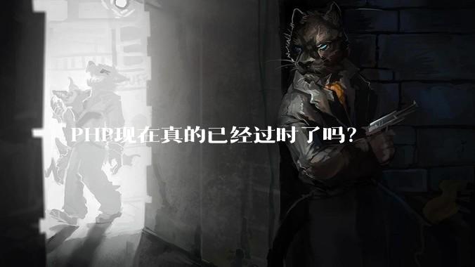 PHP现在真的已经过时了吗？