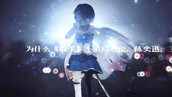 为什么《歌手》不请周杰伦、陈奕迅、王菲、张学友、孙燕姿、梁静茹、王力宏、林俊杰当节目嘉宾？