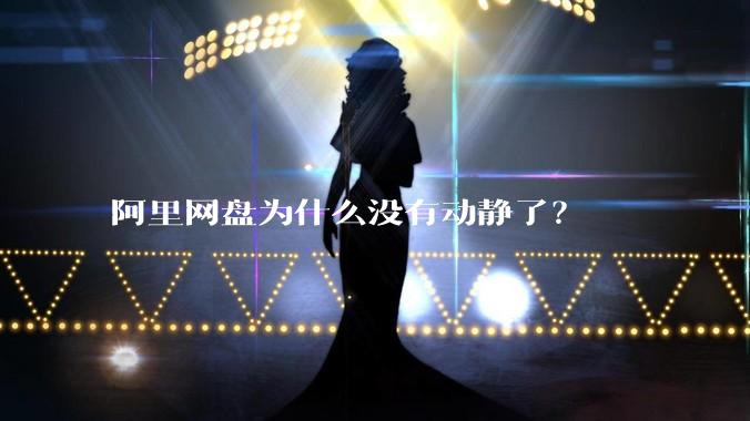 阿里网盘为什么没有动静了？