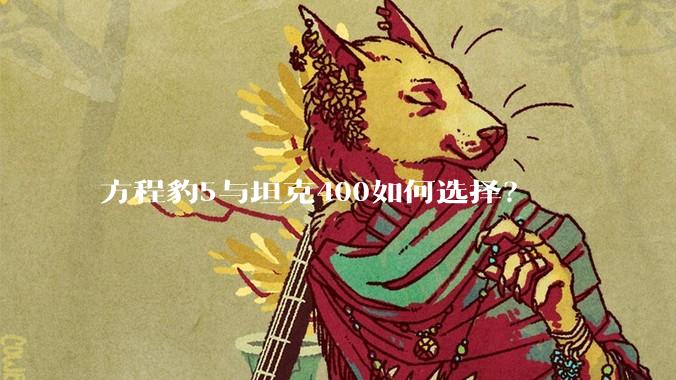 方程豹5与坦克400如何选择？