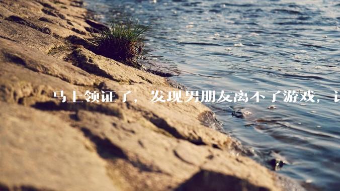 马上领证了，发现男朋友离不了游戏，让他少打游戏他会非常生气，正常吗？