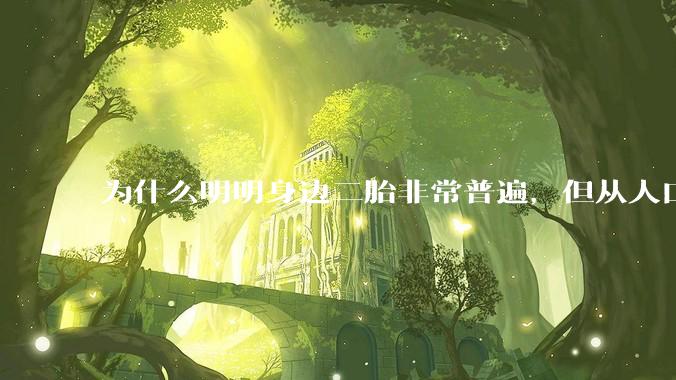 为什么明明身边二胎非常普遍，但从人口统计数据看，人口依然是在减少的？